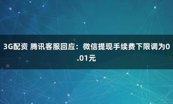 3G配资 腾讯客服回应：微信提现手续费下限调为0.01元