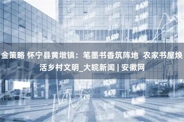 金策略 怀宁县黄墩镇：笔墨书香筑阵地  农家书屋焕活乡村文明_大皖新闻 | 安徽网
