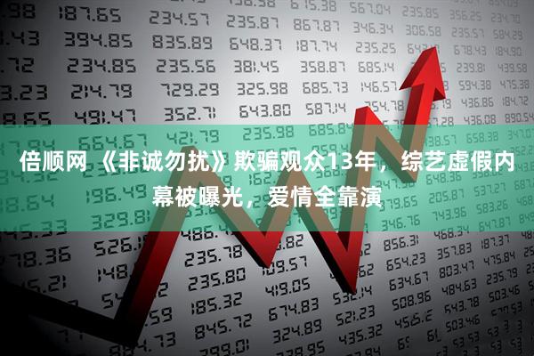 倍顺网 《非诚勿扰》欺骗观众13年，综艺虚假内幕被曝光，爱情全靠演