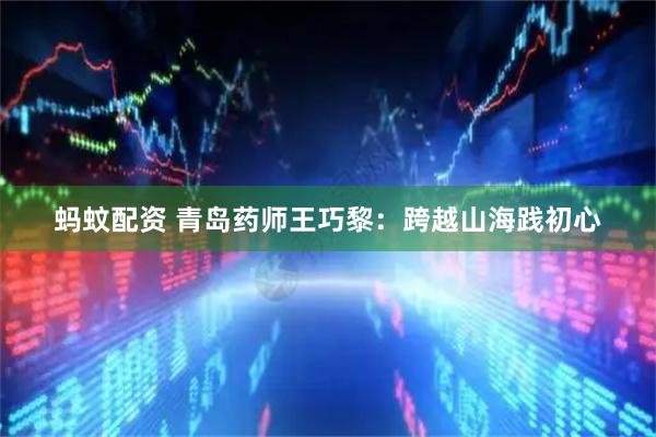 蚂蚊配资 青岛药师王巧黎：跨越山海践初心