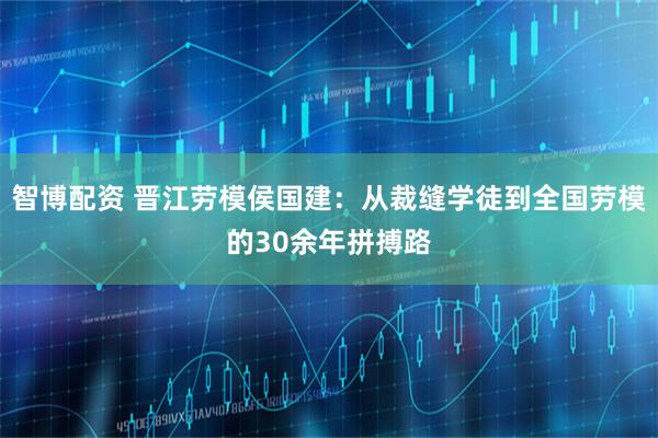 智博配资 晋江劳模侯国建：从裁缝学徒到全国劳模的30余年拼搏路