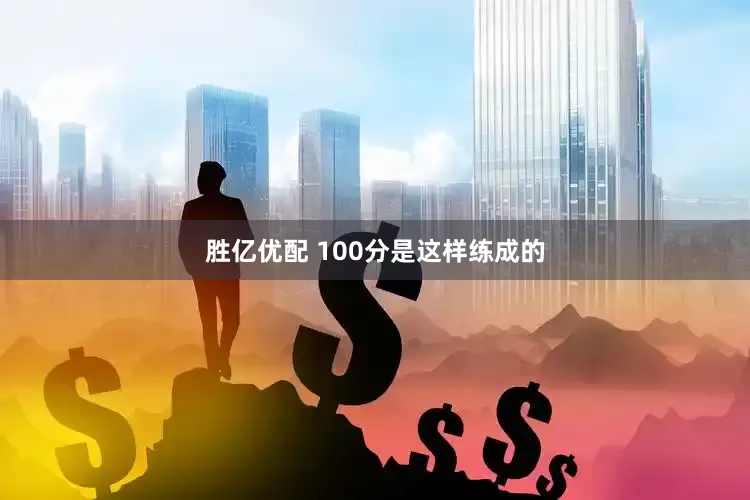 胜亿优配 100分是这样练成的