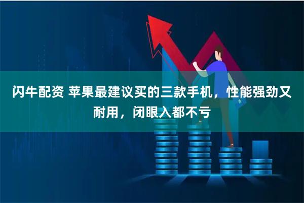 闪牛配资 苹果最建议买的三款手机，性能强劲又耐用，闭眼入都不亏