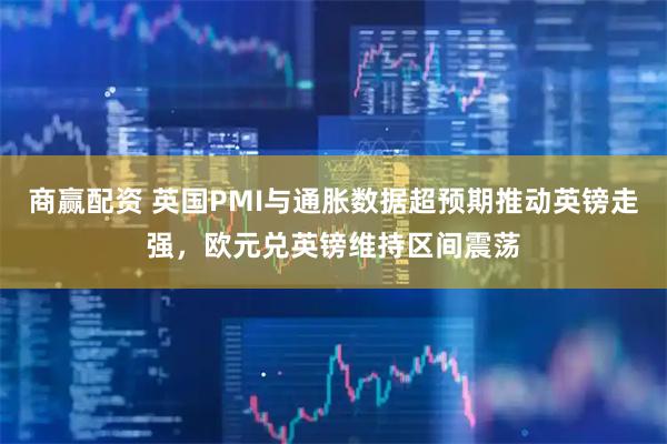 商赢配资 英国PMI与通胀数据超预期推动英镑走强，欧元兑英镑维持区间震荡
