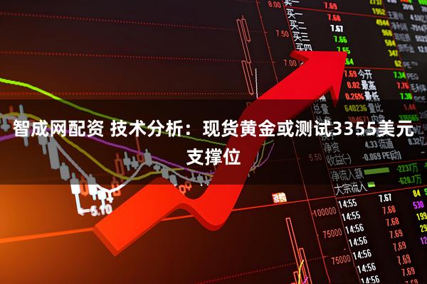 智成网配资 技术分析：现货黄金或测试3355美元支撑位