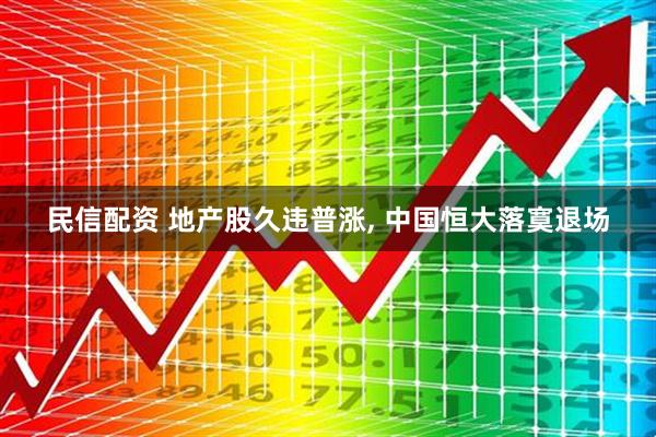民信配资 地产股久违普涨, 中国恒大落寞退场