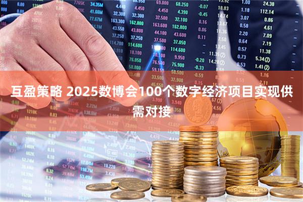 互盈策略 2025数博会100个数字经济项目实现供需对接