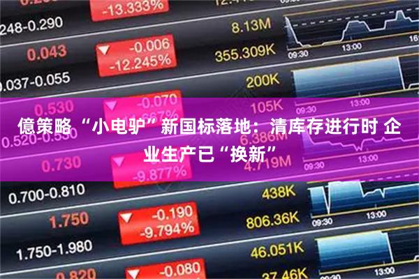 億策略 “小电驴”新国标落地：清库存进行时 企业生产已“换新”