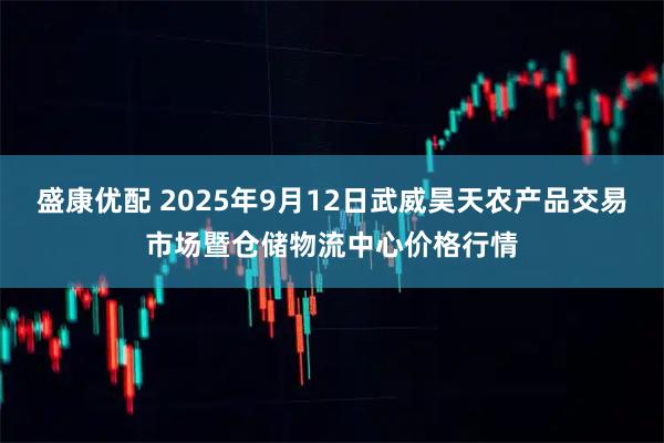 盛康优配 2025年9月12日武威昊天农产品交易市场暨仓储物流中心价格行情