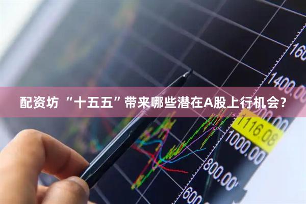 配资坊 “十五五”带来哪些潜在A股上行机会？