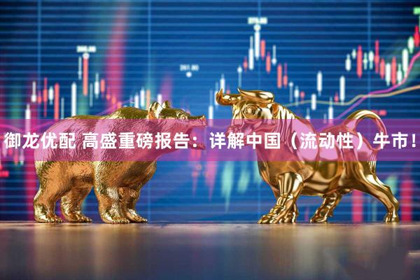 御龙优配 高盛重磅报告：详解中国（流动性）牛市！